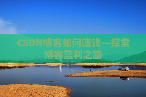 CSDN博客如何赚钱—探索博客盈利之路